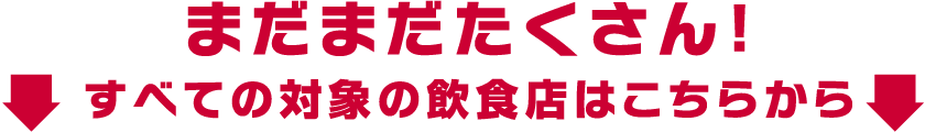 まだまだたくさん!すべての対象の飲食店はこちらから