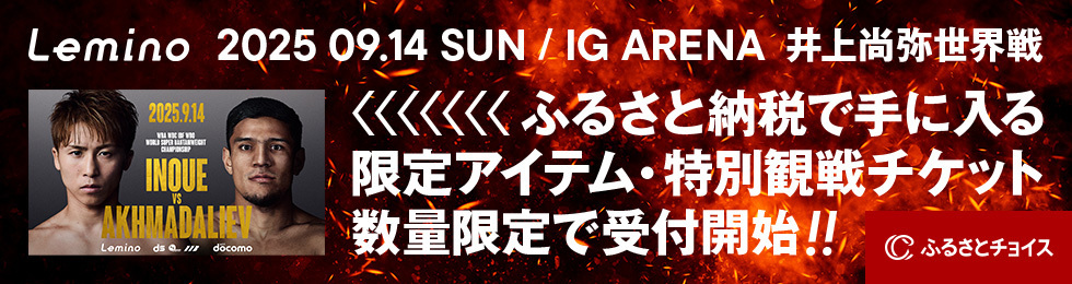 Lemino 2025 09.14 SUN / IG ARENA 井上尚弥世界戦 ふるさと納税で手に入る 限定アイテム・特別観戦チケット 数量限定で受付開始！！ ふるさとチョイス