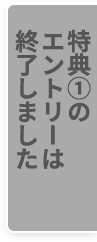 特典①のエントリーは終了しました