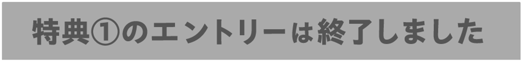 特典①のエントリーは終了しました