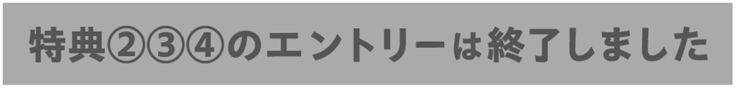 特典②③④のエントリーは終了しました