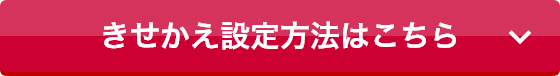 きせかえ設定方法はこちら