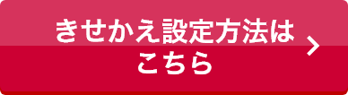 きせかえ設定方法はこちら
