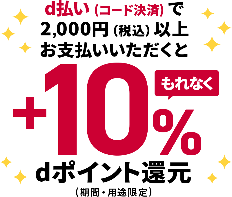 d払い（コード決済）で2,000円（税込）以上お支払いいただくと もれなく＋10％dポイント還元（期間・用途限定）