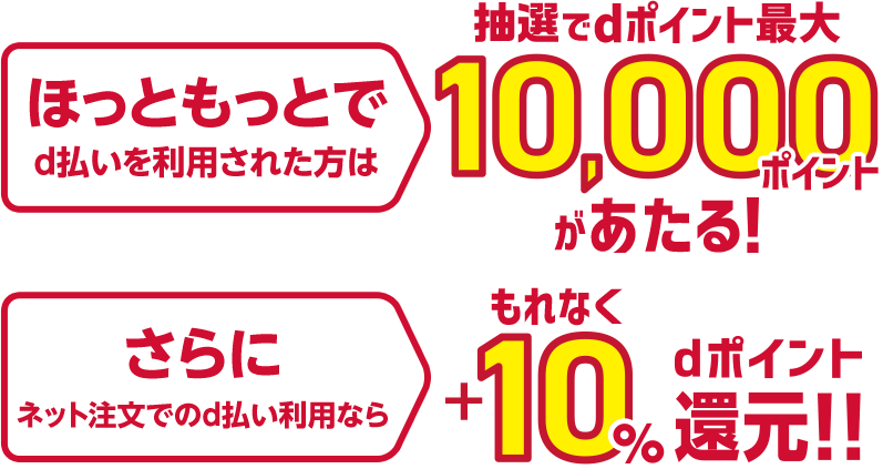 ほっともっとでd払いを利用された方は抽選でdポイント最大10,000ポイントがあたる！ さらにネット注文でのd払い利用ならもれなく＋10％dポイント還元！！