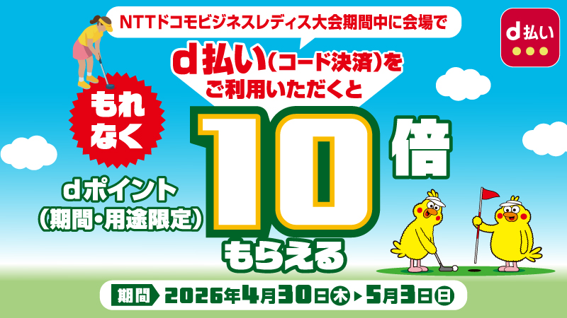 d払い NTTドコモビジネスレディス大会期間中に会場でd払い（コード決済）をご利用いただくともれなくdポイント（期間・用途限定）10倍もらえる 期間 2026年4月30日（木）＞5月3日（日）