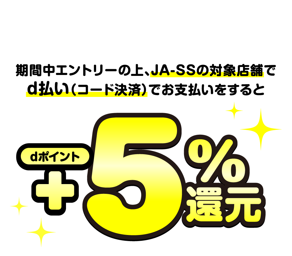 期間中エントリーの上、JA-SSの対象店舗でd払い（コード決済）でお支払いをすると dポイント＋5％還元