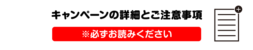 キャンペーンの詳細とご注意事項 ※必ずお読みください