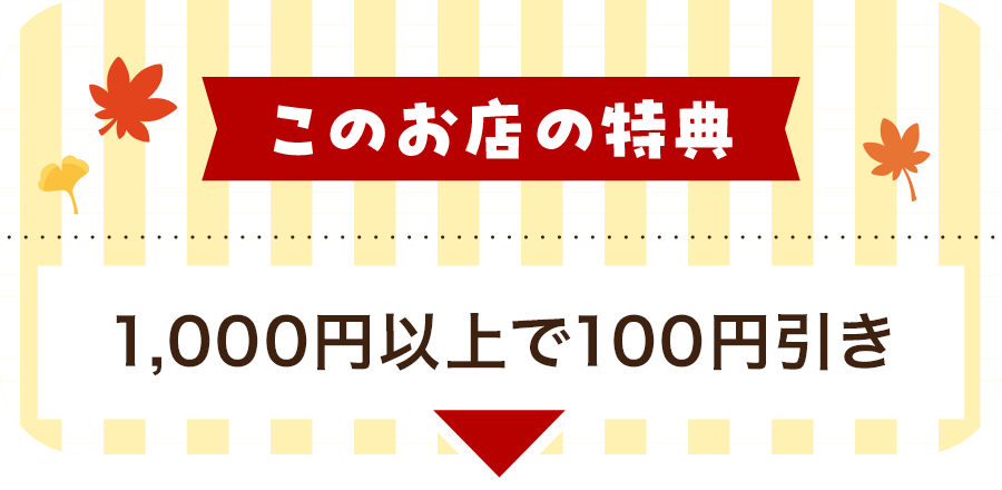 このお店の特典 1,000円以上で100円引き