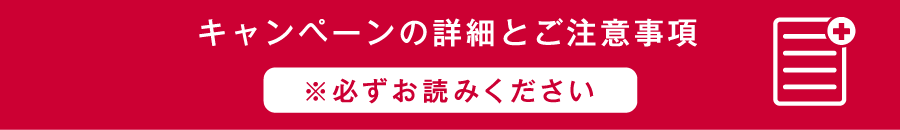 キャンペーンの詳細とご注意事項 ※必ずお読みください