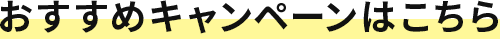 おすすめキャンペーンはこちら