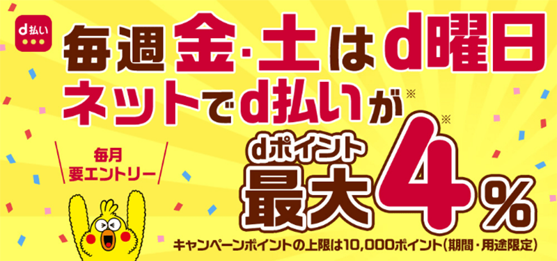 d払い 毎週金・土はd曜日ネットでd払いがdポイント最大4％ キャンペーンポイントの上限は10,000ポイント（期間・用途限定）毎月要エントリー