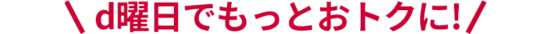 d曜日でもっとおトク！