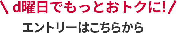 d曜日でもっとおトクに！ エントリーはこちらから