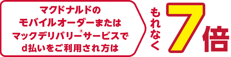 マクドナルドのモバイルオーダーまたはマックデリバリー®サービスでd払いをご利用された方はもれなく7倍