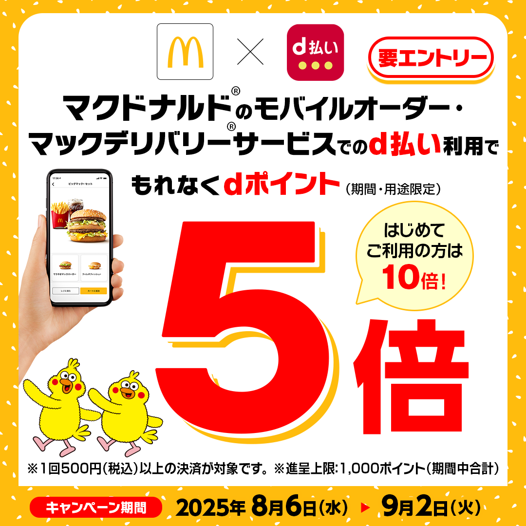 マクドナルド d払い マクドナルド®のモバイルオーダー・マックデリバリー®サービスでのd払い利用でもれなくdポイント(期間・用途限定)5倍 はじめてご利用の方は10倍! ※1回500円(税込)以上の決済が対象です。 ※進呈上限:1,000ポイント(期間中合計)要エントリー キャンペーン期間 2025年8月6日(水)>9月2日(火)
