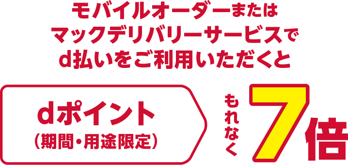 モバイルオーダーまたはマックデリバリーサービスでd払いをご利用いただくとdポイント（期間・用途限定）もれなく7倍