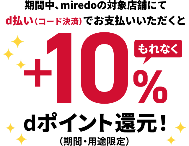 期間中、miredoの対象店舗にてd払い（コード決済）でお支払いいただくともれなく＋10％dポイント（期間・用途限定）還元！