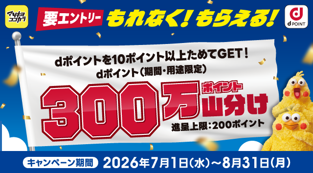 マツキヨココカラ dポイント 要エントリー もれなく！もらえる！ dポイントを10ポイント以上ためてGET！ dポイント（期間・用途限定） 300万ポイント山分け 進呈上限：200ポイント キャンペーン期間 2026年7月1日（水）～8月31日（月）