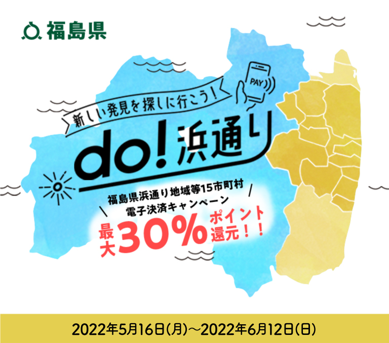 福島県　新しい発見を探しに行こう！do！浜通り\福島県浜通り地域第15市町村電子決済キャンペーン／最大30％ポイント還元！！　2022年5月16日（月）～2022年6月12日（日）