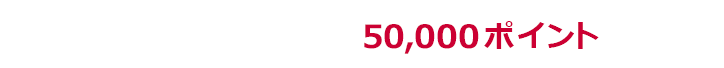 1回あたり上限50,000ポイント