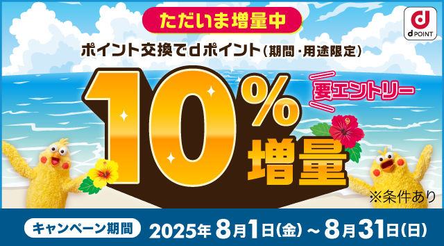 dPOINT ただいま増量中 ポイント交換でdポイント（期間・用途限定）10%増量 要エントリー ※条件あり キャンペーン期間 2025年8月1日（金）～8月31日（日）