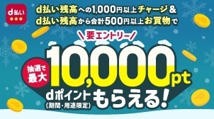 d払い残高への1,000円以上チャージ&d払い残高から合計500円以上お買物で 抽選で最大10,000pt dポイント(期間・用途限定)もらえる! 要エントリー