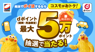 COSMO dPOINT 給油でポイ活するならコスモがおトク！ dポイント（期間・用途限定）最大5万ポイント抽選で当たる！ 要エントリー