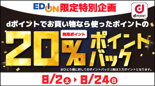 dPOINT EDION限定特別企画 dポイントでお買い物なら使ったポイントの20%ポイントバック おひとり様に対してのポイントバック上限は5万ポイントとなります。 8/2（土）→8/24（日）