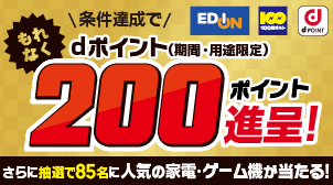 EDION 100満ボルト dPOINT 条件達成でもれなく200ポイント進呈！ さらに抽選で85名に人気の家電・ゲーム機が当たる！