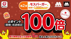 dPOINT モスバーガー モスバーガー＆カフェ 第2弾 モスバーガー 抽選で1,000名さまにdポイント（期間・用途限定）100倍 要エントリー 第1弾参加者は当選確率5倍 進呈上限2,000ポイント
