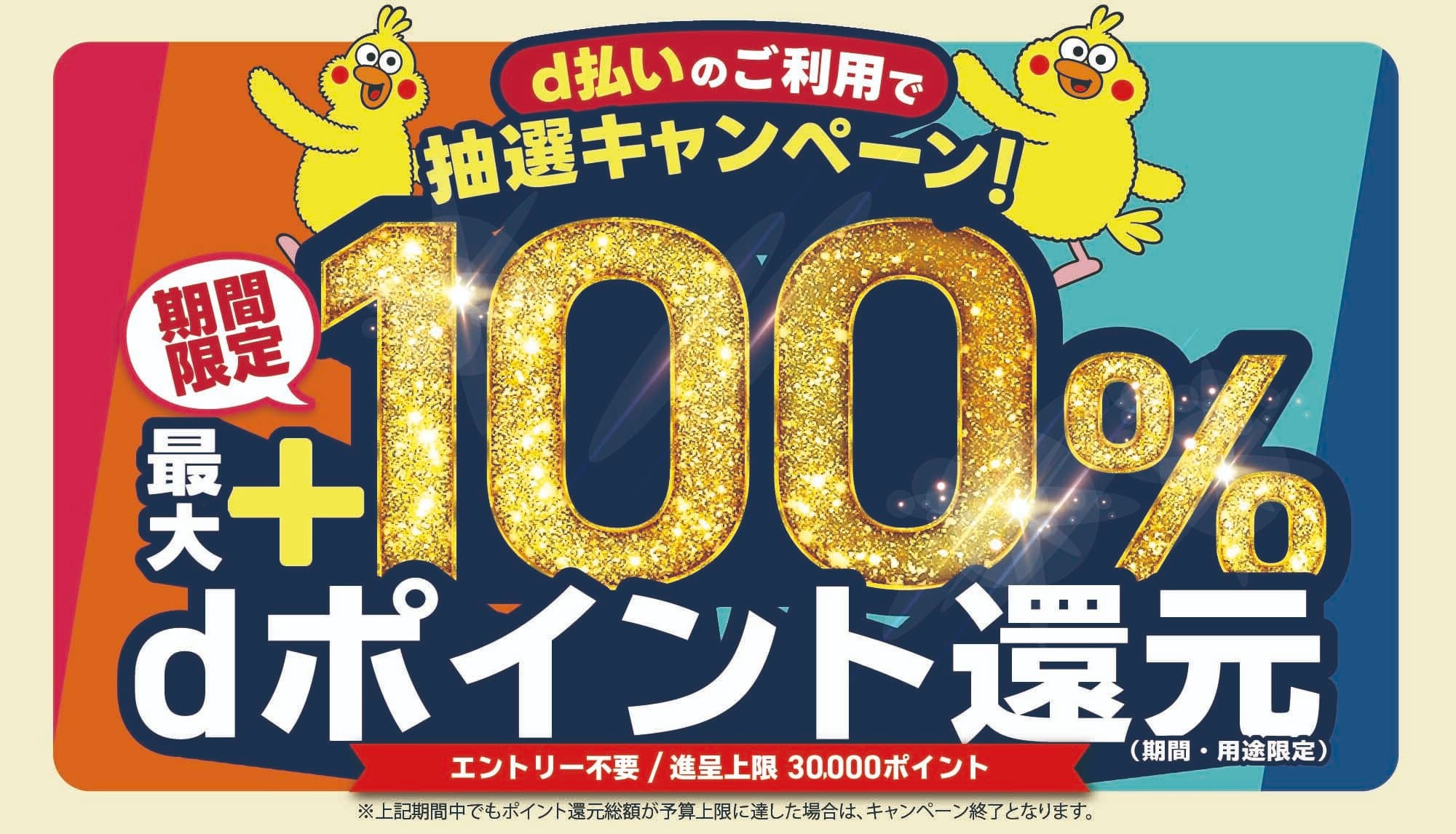 d払いのご利用で抽選キャンペーン！期間限定最大＋100％dポイント還元（期間・用途限定）エントリー不要/進呈上限30,000ポイント※上記期間中でもポイント還元総額が予算上限に達した場合は、キャンペーン終了となります。