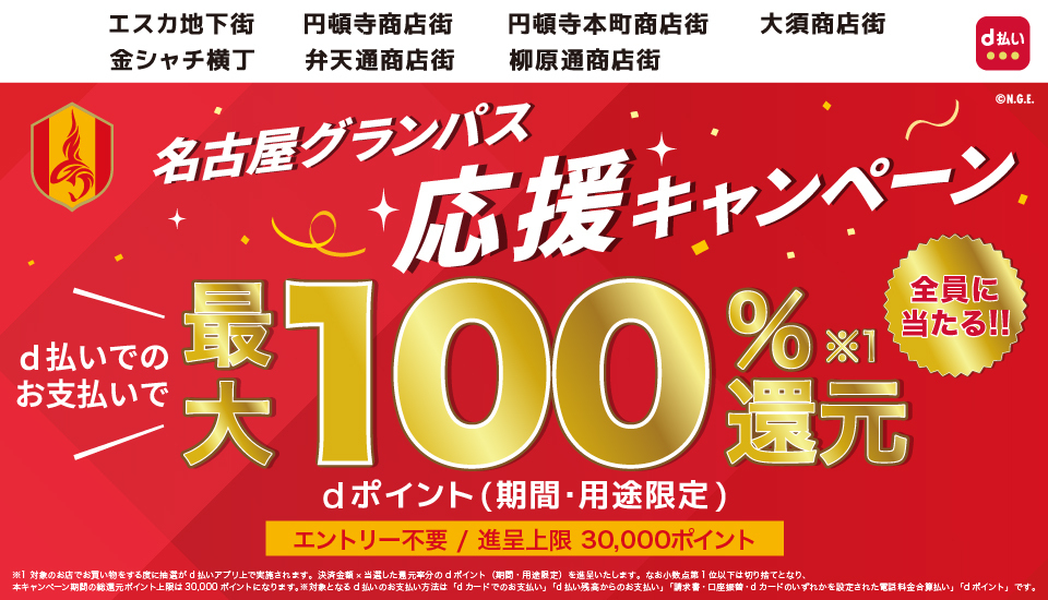 エスカ地下街 円頓寺商店街 円頓寺本町商店街 大須商店街 金シャチ横丁 弁天通商店街 柳原商店街 名古屋グランパス応援キャンペーン 全員に当たる！ d払いでのお支払いで最大100%※1還元 dポイント（期間・用途限定）エントリー不要／進呈上限30,000ポイント