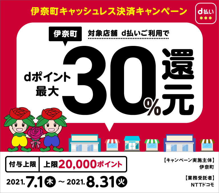 伊奈町キャッシュレス決済キャンペン　伊奈町対処店舗 d払ご利用でdポイント最大30%還元　付与上限上限20,000ポイント　2021.7.1（木）～2021.8.31（火）　【キャンペーン実施主体】埼玉県伊奈町　【業務受託者】NTTドコモ