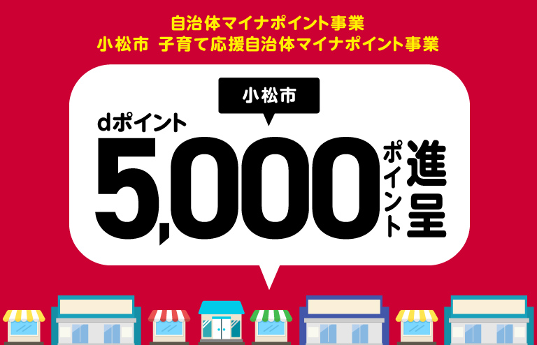 自治体マイナポイント事業 小松市 子育て応援自治体マイナポイント事業 小松市 dポイント 5,000ポイント進呈
