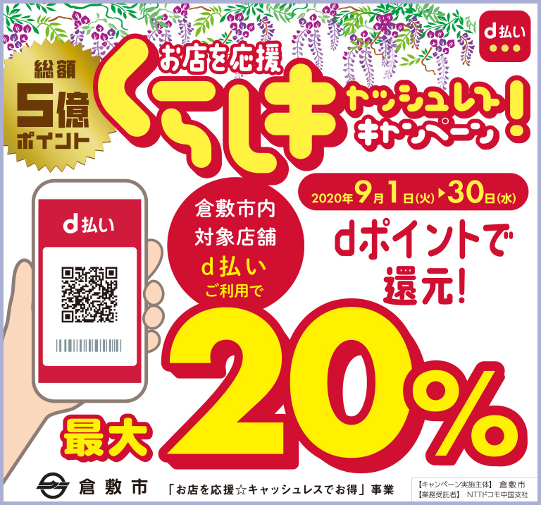 総額5億ポイント お店を応援 くらしキャッシュレスキャンペーン! 2020年9月1日(火)-30日(水) 倉敷市内対象店舗 d払いご利用で最大20%dポイントで還元! 倉敷市「お店を応援☆キャッシュレスでお得」事業 【キャンペーン実施主体】倉敷市 【業務委託者】NTTドコモ中国支社