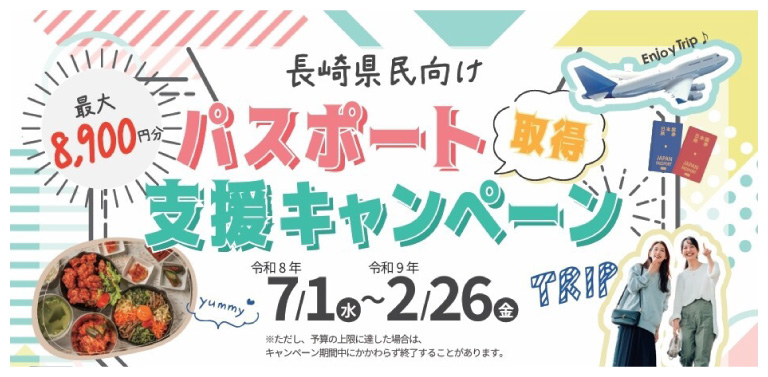 長崎県民向け パスポート取得支援キャンペーン 最大8,900円分 令和8年7月1日（水）～令和9年2月26日（金） ※ただし、予算の上限に達した場合は、キャンペーン期間中にかかわらず終了することがあります。