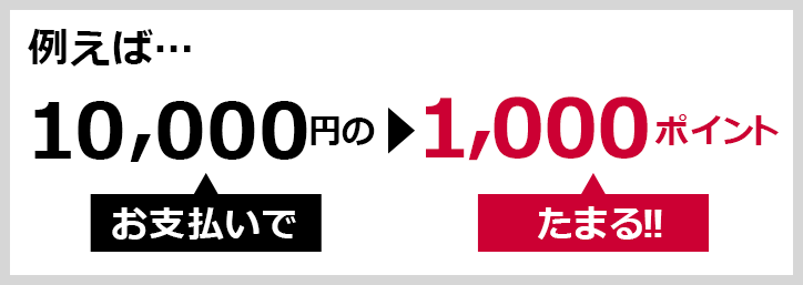 例えば… 10,000円のお支払いで>1,000ポイントたまる!!
