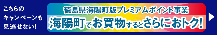 こちらのキャンペーンも見逃せない！徳島県海陽町版プレミアムポイント事業 海陽町でお買物するとさらにおトク！