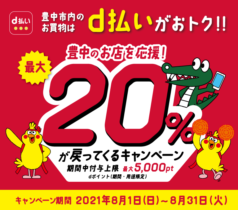 豊中市内のお買い物はd払いがおトク！！　豊中の店内を応援！　最大20％が戻ってくるキャンペーン　期間中付与上限最大5,000pt　dポイント（期間・用途限定）キャンペーン期間　2021年8月1日（日）～2021年8月31日（火）