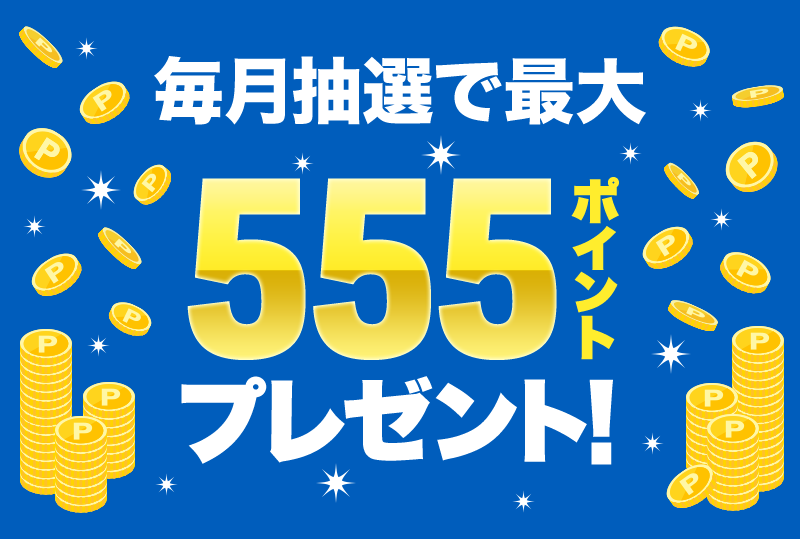 毎月抽選で最大555ポイントプレゼント!
