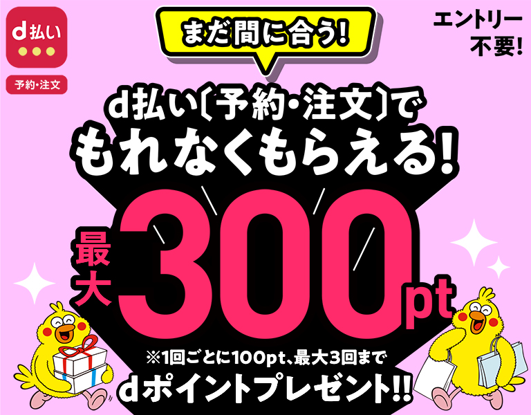 エントリー不要！ まだ間に合う！ d払い〔予約・注文〕でもれなくもらえる！ 最大300pt ※1回ごとに100pt、最大3回まで dポイントプレゼント！！
