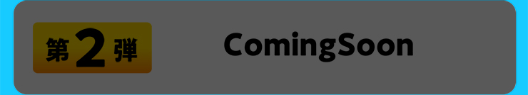 第2弾 ComingSoon