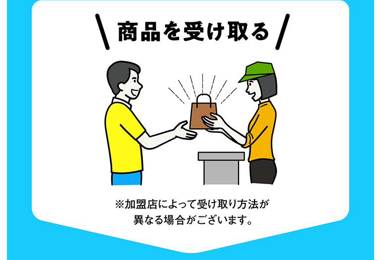 商品を受け取る ※加盟店によって受け取り方法が異なる場合がございます。