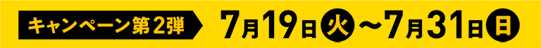 キャンペーン第2弾 7月19日(火)~7月31日(日)