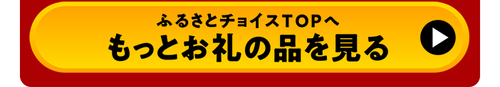 ふるさとチョイスTOPへ もっとお礼の品を見る