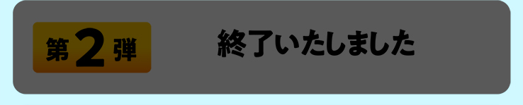 第2弾 終了いたしました
