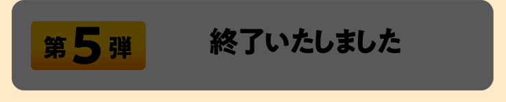 第5弾 終了いたしました