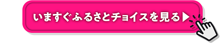 いますぐふるさとチョイスを見る