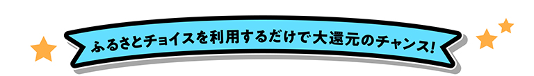 ふるさとチョイスを利用するだけで大還元のチャンス！
